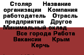 Столяр 4 › Название организации ­ Компания-работодатель › Отрасль предприятия ­ Другое › Минимальный оклад ­ 17 000 - Все города Работа » Вакансии   . Крым,Керчь